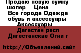 Продаю новую сумку - шопер  › Цена ­ 10 000 - Все города Одежда, обувь и аксессуары » Аксессуары   . Дагестан респ.,Дагестанские Огни г.